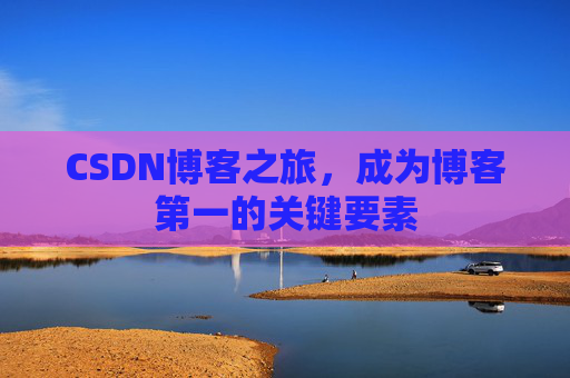 CSDN博客之旅，成为博客第一的关键要素
